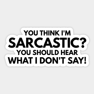 You Think I'm Sarcastic? You Should Hear What I Don't Say - Funny Sayings Sticker